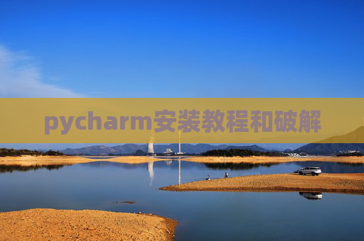 pycharm安装教程和破解 pycharm安装教程和破解